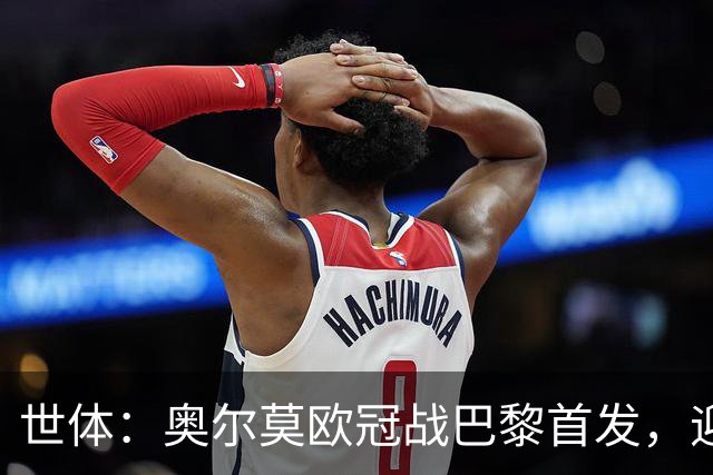 世体：奥尔莫欧冠战巴黎首发，迎来巴萨生涯第100场正式比赛