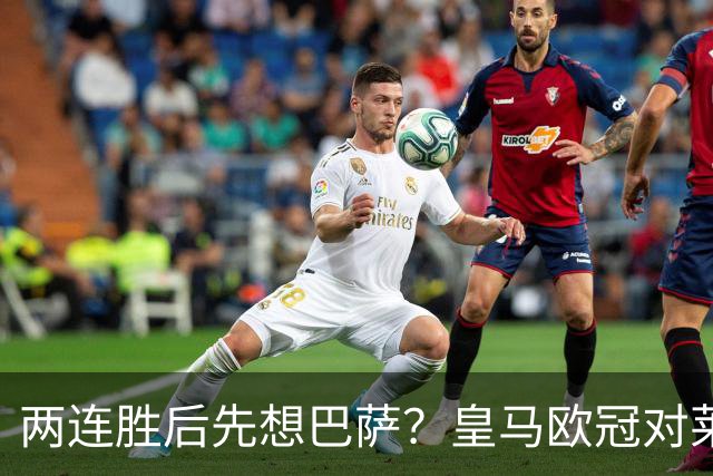 两连胜后先想巴萨？皇马欧冠对莱比锡藏着三道题