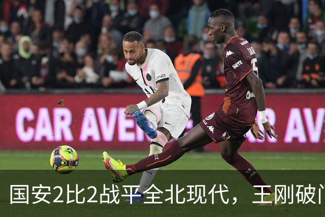 国安2比2战平全北现代，王刚破门迎来爆发，下赛季离队无悬念