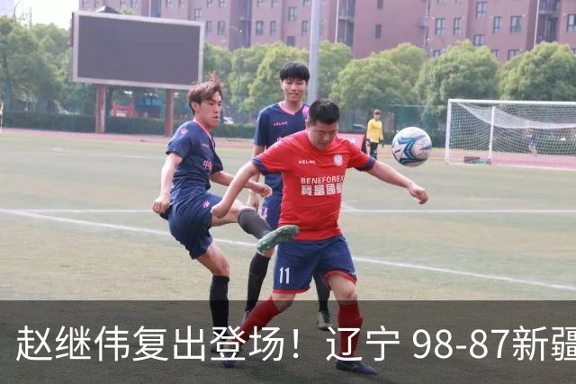 赵继伟复出登场！辽宁 98-87新疆四战全胜 库珀 27+5+11 主导全场