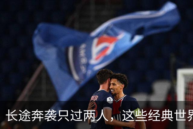 长途奔袭只过两人，这些经典世界波你奶奶也能进？