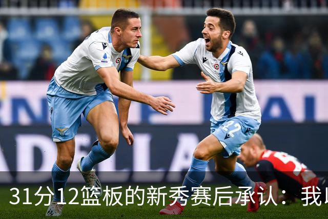 31分12篮板的新秀赛后承认：我以为自己会搞砸